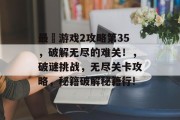 最囧游戏2攻略第35,破解无尽的难关!,破谜挑战,无尽关卡攻略,秘籍破解秘籍行!