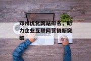 邓州优化网站排名,助力企业互联网营销新突破 邓州优化网站排名,助力企业互联网营销新突破
