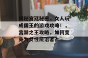 揭秘宫廷秘密，女人玩成国王的游戏攻略！，宫禁之王攻略，如何变身为女性统治者？