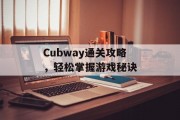 Cubway通关攻略,轻松掌握游戏秘诀 Cubway通关攻略,轻松掌握游戏秘诀