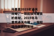 马里奥2019年通关攻略,一探超级马里奥的奥秘,2019年马里奥通关攻略,一探超级马里奥的奥秘 马里奥2019年通关攻略,一探超级马里奥的奥秘,2019年马里奥通关攻略,一探超级马里奥的奥秘