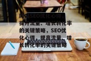 网站SEO优化心得，提升流量、增长转化率的关键策略，SEO优化心得，提高流量、增长转化率的关键策略