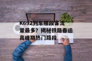 K692列车哪段客流量最多?揭秘铁路春运高峰期热门路段 K692列车哪段客流量最多?揭秘铁路春运高峰期热门路段