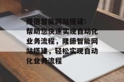 隆德智能网站搭建: 帮助您快速实现自动化业务流程，隆德智能网站搭建，轻松实现自动化业务流程