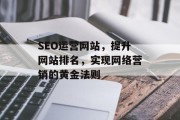SEO运营网站,提升网站排名,实现网络营销的黄金法则 SEO运营网站,提升网站排名,实现网络营销的黄金法则