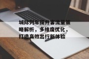 城际列车提升客流量策略解析,多维度优化,打造高效出行新体验 城际列车提升客流量策略解析,多维度优化,打造高效出行新体验