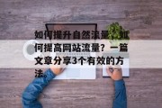 如何提升自然流量,如何提高网站流量?一篇文章分享3个有效的方法。