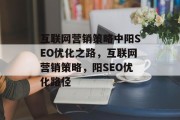 互联网营销策略中阳SEO优化之路,互联网营销策略,阳SEO优化路径 互联网营销策略中阳SEO优化之路,互联网营销策略,阳SEO优化路径