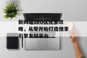新网站SEO优化全攻略,从零开始打造搜索引擎友好平台 新网站SEO优化全攻略,从零开始打造搜索引擎友好平台