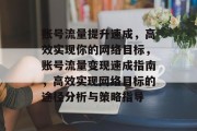 账号流量提升速成,高效实现你的网络目标,账号流量变现速成指南,高效实现网络目标的途径分析与策略指导 账号流量提升速成,高效实现你的网络目标,账号流量变现速成指南,高效实现网络目标的途径分析与策略指导