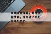 商铺流量提升，商铺流量优化，提高转化率的策略与技巧