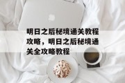 明日之后秘境通关教程攻略，明日之后秘境通关全攻略教程