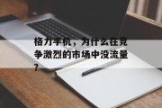 格力手机,为什么在竞争激烈的市场中没流量? 格力手机,为什么在竞争激烈的市场中没流量?