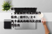 崩坏32-8通关攻略,全面解析与实战操作指南,崩坏3,2-8关卡通关攻略与实战操作指南 崩坏32-8通关攻略,全面解析与实战操作指南,崩坏3,2-8关卡通关攻略与实战操作指南