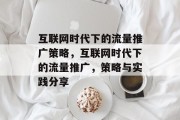 互联网时代下的流量推广策略，互联网时代下的流量推广，策略与实践分享