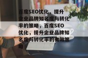 百度SEO优化，提升企业品牌知名度与转化率的策略，百度SEO优化，提升企业品牌知名度与转化率的有效策略