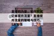 直播的力量，如何利用它来提升流量？直播提升流量的策略与技巧，5大方法