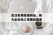 武汉免费搭建网站,助力企业线上发展新篇章 武汉免费搭建网站,助力企业线上发展新篇章