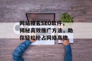 网站排名SEO软件,揭秘高效推广方法,助你轻松抢占网络高地 网站排名SEO软件,揭秘高效推广方法,助你轻松抢占网络高地