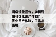 网络流量报告，如何评估和优化用户体验？，优化用户体验，工具与策略