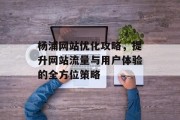 杨浦网站优化攻略,提升网站流量与用户体验的全方位策略 杨浦网站优化攻略,提升网站流量与用户体验的全方位策略
