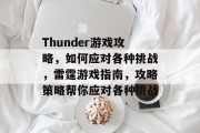 Thunder游戏攻略,如何应对各种挑战,雷霆游戏指南,攻略策略帮你应对各种挑战 Thunder游戏攻略,如何应对各种挑战,雷霆游戏指南,攻略策略帮你应对各种挑战