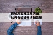 揭秘淘宝补流量网站,如何有效提升店铺流量? 揭秘淘宝补流量网站,如何有效提升店铺流量?