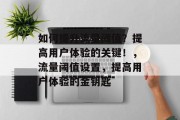 如何提升流量阈值?提高用户体验的关键!,流量阈值设置,提高用户体验的金钥匙 如何提升流量阈值?提高用户体验的关键!,流量阈值设置,提高用户体验的金钥匙