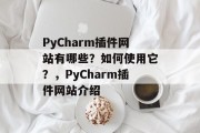 PyCharm插件网站有哪些?如何使用它?,PyCharm插件网站介绍 PyCharm插件网站有哪些?如何使用它?,PyCharm插件网站介绍