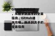GitHub通关攻略,从新手到高手的全面指南,GitHub通关攻略,新手到高手的全面指南 GitHub通关攻略,从新手到高手的全面指南,GitHub通关攻略,新手到高手的全面指南