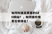 如何构建高质量的SEO网站?,如何提升搜索引擎排名?