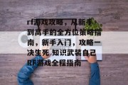 rf游戏攻略，从新手到高手的全方位策略指南，新手入门，攻略一决生死 知识武装自己RF游戏全程指南