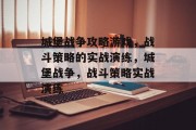 城堡战争攻略游戏，战斗策略的实战演练，城堡战争，战斗策略实战演练