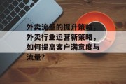 外卖流量的提升策略,外卖行业运营新策略,如何提高客户满意度与流量?