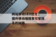 网站移动SEO优化,提升移动端搜索引擎排名的秘籍 网站移动SEO优化,提升移动端搜索引擎排名的秘籍