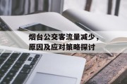烟台公交客流量减少,原因及应对策略探讨 烟台公交客流量减少,原因及应对策略探讨