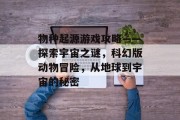物种起源游戏攻略——探索宇宙之谜，科幻版动物冒险，从地球到宇宙的秘密