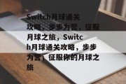 Switch月球通关攻略，步步为营，征服月球之旅，Switch月球通关攻略，步步为营，征服你的月球之旅
