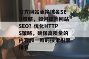 官方网站更换域名SEO策略，如何提升网站SEO？优化HTTPS策略，确保高质量的内容和一致的搜索引擎排名