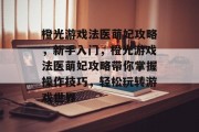 橙光游戏法医萌妃攻略,新手入门,橙光游戏法医萌妃攻略带你掌握操作技巧,轻松玩转游戏世界 橙光游戏法医萌妃攻略,新手入门,橙光游戏法医萌妃攻略带你掌握操作技巧,轻松玩转游戏世界