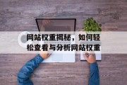 网站权重揭秘，如何轻松查看与分析网站权重