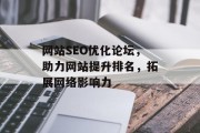 网站SEO优化论坛,助力网站提升排名,拓展网络影响力 网站SEO优化论坛,助力网站提升排名,拓展网络影响力