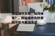 网站插件失败,如何修复?,网站插件失败原因分析与解决方法 网站插件失败,如何修复?,网站插件失败原因分析与解决方法