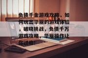 负债千金游戏攻略，如何玩出华丽的游戏体验，破晓挑战，负债千万游戏攻略，华丽操作让你过瘾!