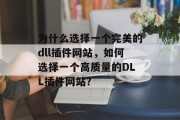 为什么选择一个完美的dll插件网站,如何选择一个高质量的DLL插件网站? 为什么选择一个完美的dll插件网站,如何选择一个高质量的DLL插件网站?