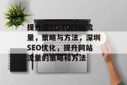 提升深圳SEO网站流量,策略与方法,深圳SEO优化,提升网站流量的策略和方法 提升深圳SEO网站流量,策略与方法,深圳SEO优化,提升网站流量的策略和方法