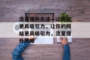 流量提升方法—让网站更具吸引力，让你的网站更具吸引力，流量提升策略