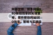 网络营销,提升网站SEO移动效率的关键策略,提升移动网站SEO效率,策略与实践指南 网络营销,提升网站SEO移动效率的关键策略,提升移动网站SEO效率,策略与实践指南