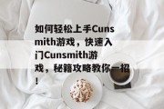 如何轻松上手Cunsmith游戏，快速入门Cunsmith游戏，秘籍攻略教你一招！