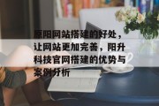原阳网站搭建的好处,让网站更加完善,阳升科技官网搭建的优势与案例分析 原阳网站搭建的好处,让网站更加完善,阳升科技官网搭建的优势与案例分析